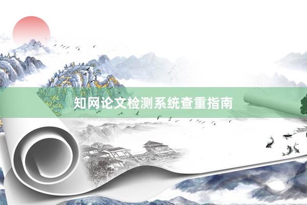 知网论文检测系统查重指南